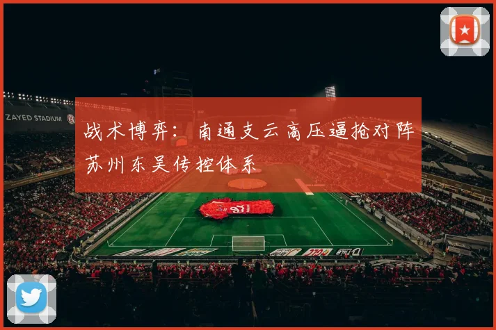 战术博弈：南通支云高压逼抢对阵苏州东吴传控体系