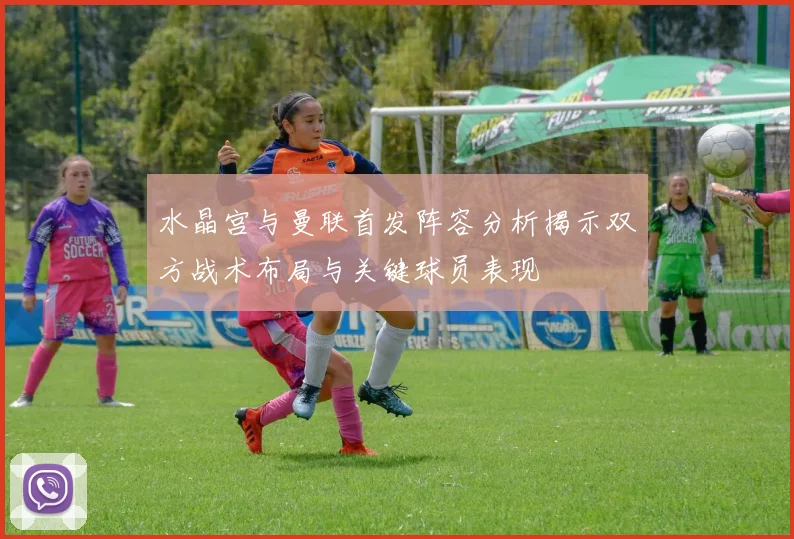 水晶宫与曼联首发阵容分析揭示双方战术布局与关键球员表现