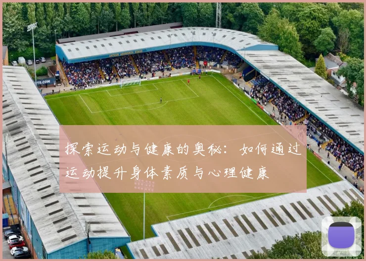 探索运动与健康的奥秘：如何通过运动提升身体素质与心理健康