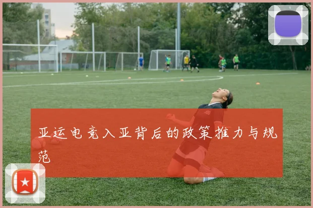 亚运电竞入亚背后的政策推力与规范