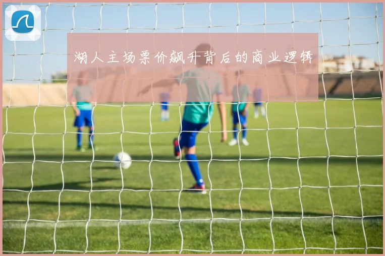 湖人主场票价飙升背后的商业逻辑