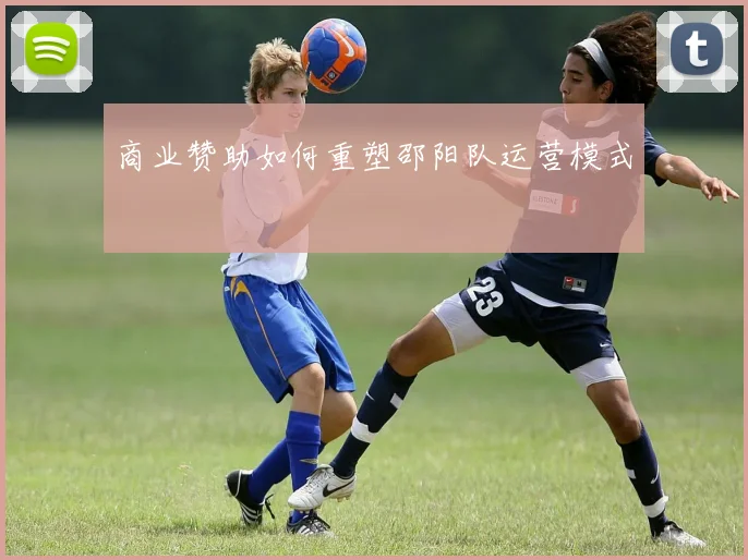 商业赞助如何重塑邵阳队运营模式