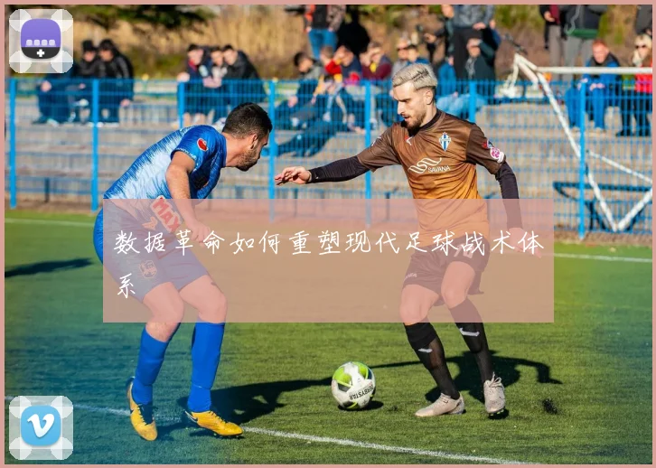 数据革命如何重塑现代足球战术体系