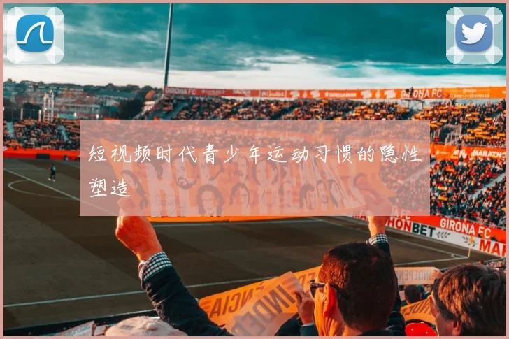 短视频时代青少年运动习惯的隐性塑造
