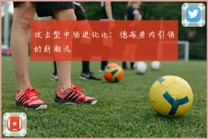 攻击型中场进化论：德布劳内引领的新潮流